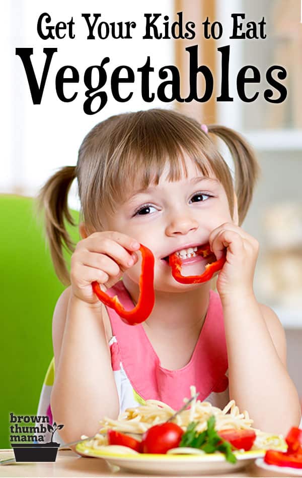 21 Ways to Get Your Kids to Eat Vegetables - Brown Thumb Mama®